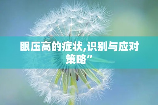 眼压高的症状,识别与应对策略”