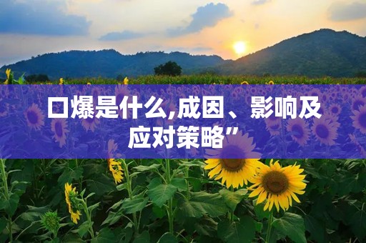 口爆是什么,成因、影响及应对策略”