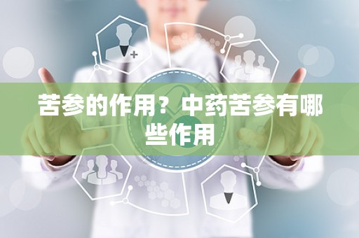 苦参的作用？中药苦参有哪些作用