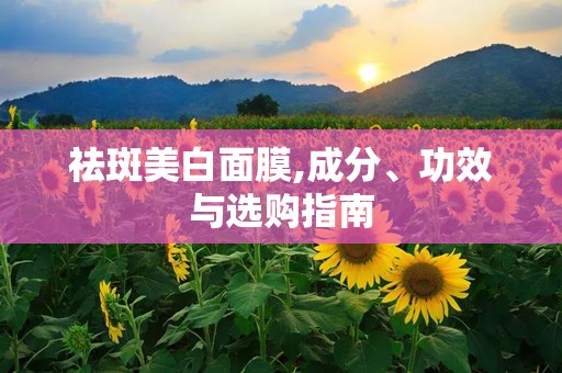 祛斑美白面膜,成分、功效与选购指南
