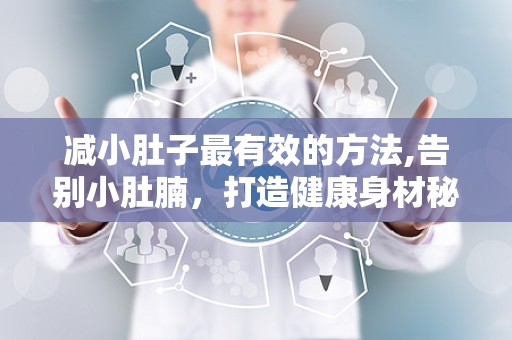 减小肚子最有效的方法,告别小肚腩，打造健康身材秘籍”