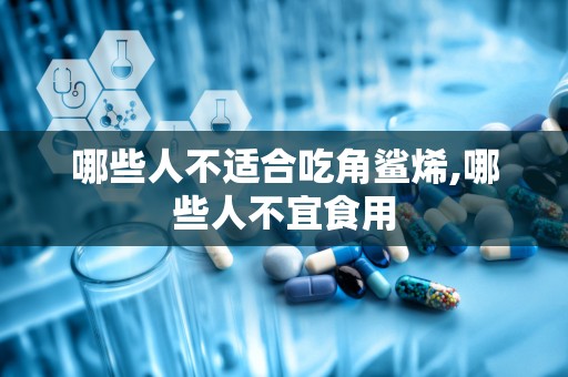 哪些人不适合吃角鲨烯,哪些人不宜食用