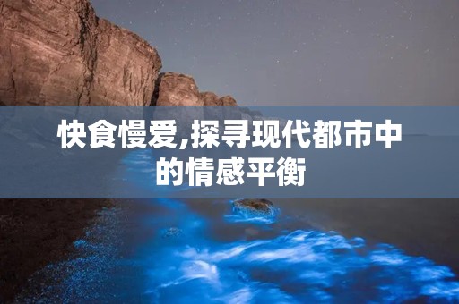 快食慢爱,探寻现代都市中的情感平衡