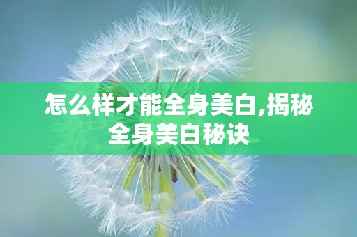 怎么样才能全身美白,揭秘全身美白秘诀