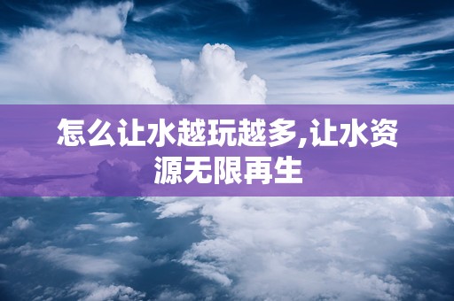 怎么让水越玩越多,让水资源无限再生