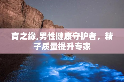 育之缘,男性健康守护者，精子质量提升专家