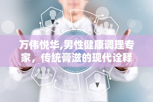 万伟悦华,男性健康调理专家，传统膏滋的现代诠释
