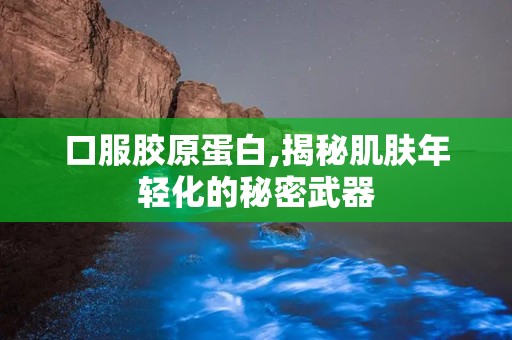 口服胶原蛋白,揭秘肌肤年轻化的秘密武器