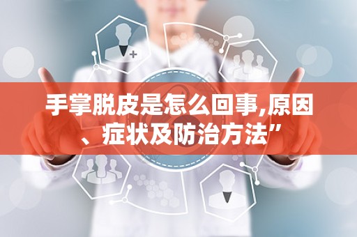 手掌脱皮是怎么回事,原因、症状及防治方法”