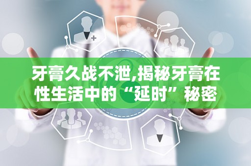 牙膏久战不泄,揭秘牙膏在性生活中的“延时”秘密