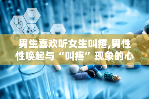 男生喜欢听女生叫疼,男性性唤起与“叫疼”现象的心理学解读
