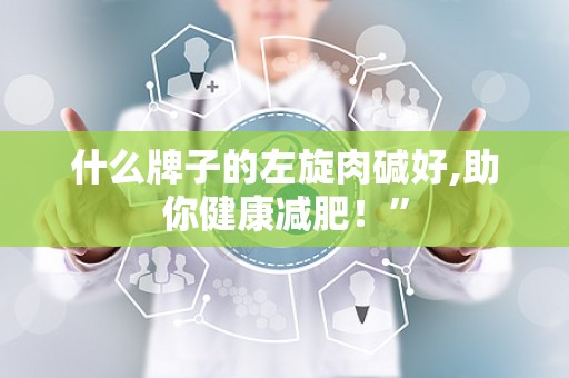 什么牌子的左旋肉碱好,助你健康减肥！”