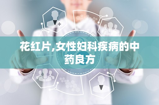 花红片,女性妇科疾病的中药良方