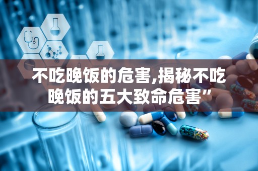 不吃晚饭的危害,揭秘不吃晚饭的五大致命危害”