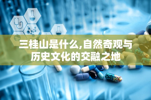 三桂山是什么,自然奇观与历史文化的交融之地