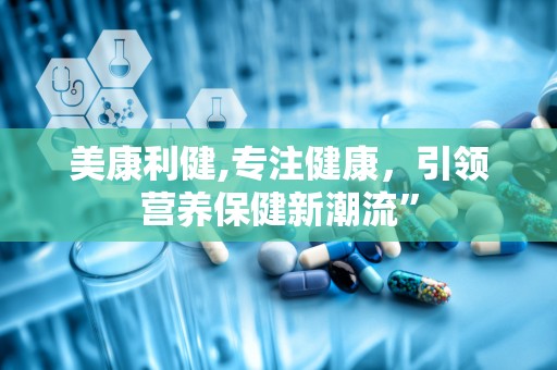 美康利健,专注健康，引领营养保健新潮流”