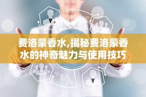 费洛蒙香水,揭秘费洛蒙香水的神奇魅力与使用技巧
