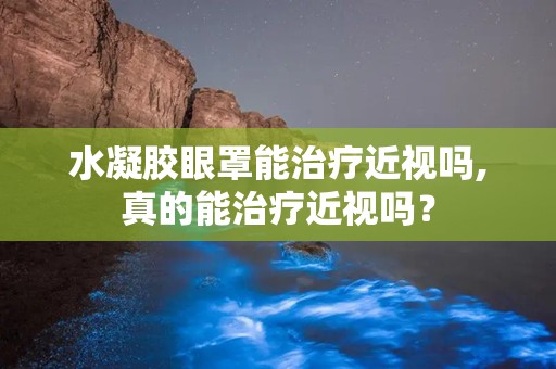 水凝胶眼罩能治疗近视吗,真的能治疗近视吗？