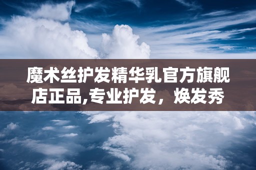 魔术丝护发精华乳官方旗舰店正品,专业护发，焕发秀发魅力”