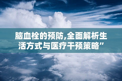 脑血栓的预防,全面解析生活方式与医疗干预策略”