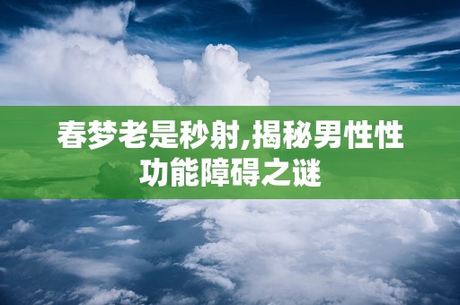 春梦老是秒射,揭秘男性性功能障碍之谜