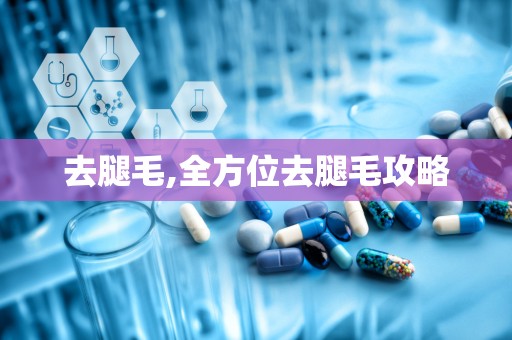 去腿毛,全方位去腿毛攻略