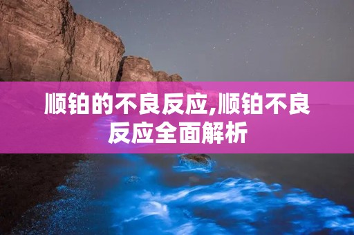 顺铂的不良反应,顺铂不良反应全面解析