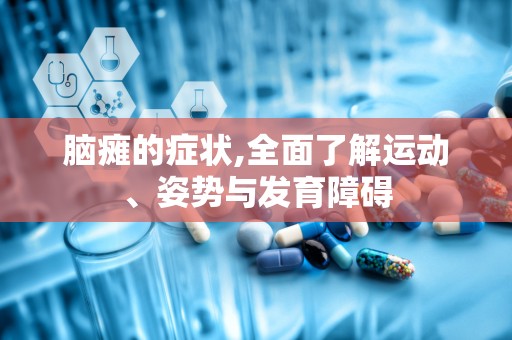 脑瘫的症状,全面了解运动、姿势与发育障碍