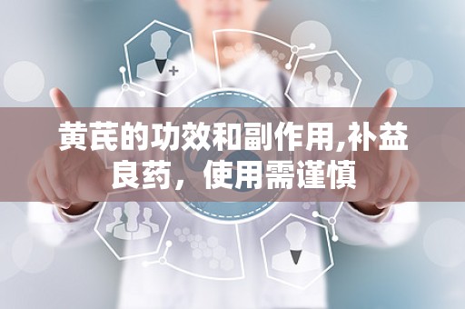 黄芪的功效和副作用,补益良药，使用需谨慎