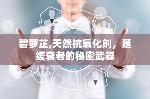 碧萝芷,天然抗氧化剂，延缓衰老的秘密武器