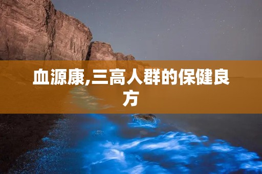 血源康,三高人群的保健良方