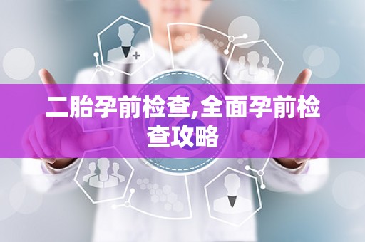 二胎孕前检查,全面孕前检查攻略
