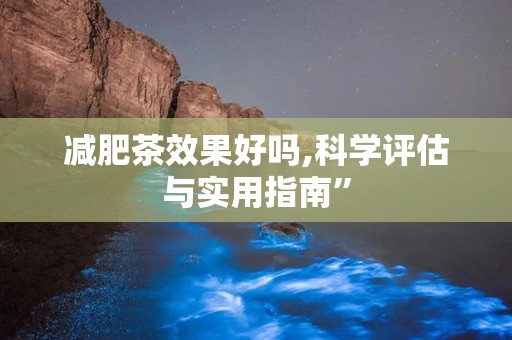 减肥茶效果好吗,科学评估与实用指南”