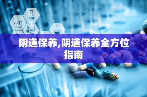 阴道保养,阴道保养全方位指南