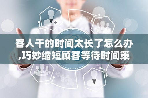客人干的时间太长了怎么办,巧妙缩短顾客等待时间策略”