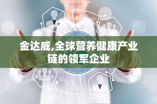 金达威,全球营养健康产业链的领军企业