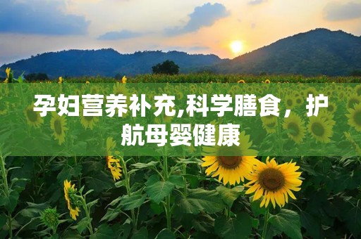 孕妇营养补充,科学膳食，护航母婴健康