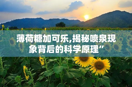 薄荷糖加可乐,揭秘喷泉现象背后的科学原理”