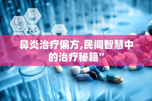 鼻炎治疗偏方,民间智慧中的治疗秘籍”