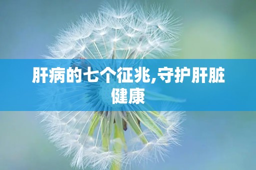 肝病的七个征兆,守护肝脏健康