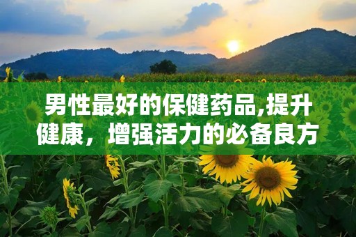 男性最好的保健药品,提升健康，增强活力的必备良方