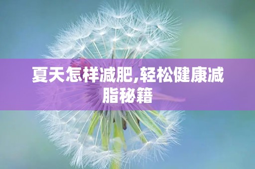 夏天怎样减肥,轻松健康减脂秘籍