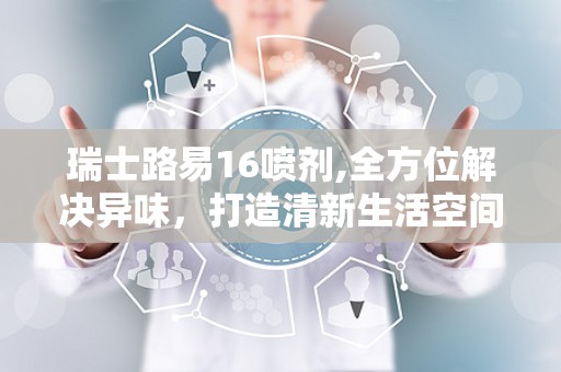瑞士路易16喷剂,全方位解决异味，打造清新生活空间”
