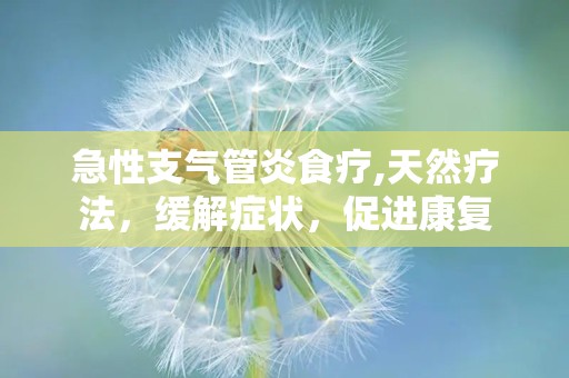 急性支气管炎食疗,天然疗法，缓解症状，促进康复