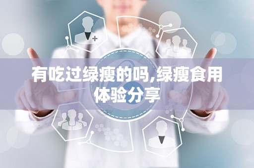 有吃过绿瘦的吗,绿瘦食用体验分享