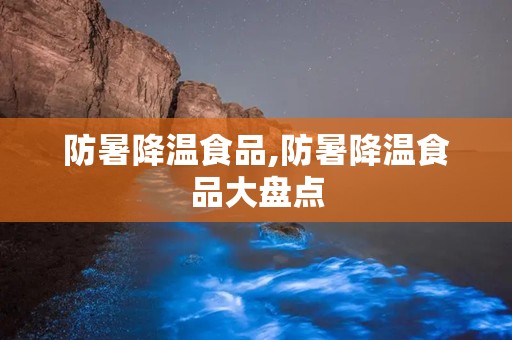 防暑降温食品,防暑降温食品大盘点