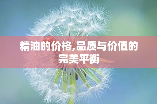 精油的价格,品质与价值的完美平衡
