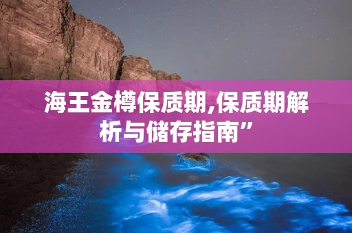 海王金樽保质期,保质期解析与储存指南”