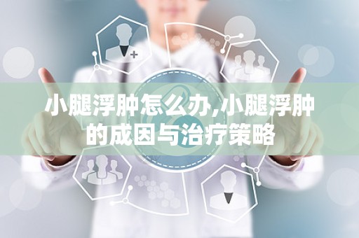小腿浮肿怎么办,小腿浮肿的成因与治疗策略