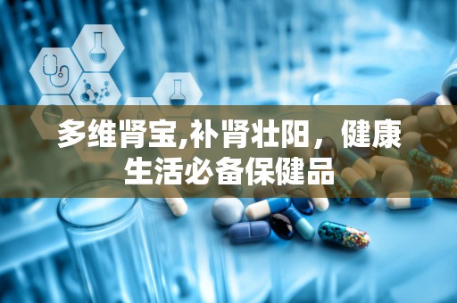 多维肾宝,补肾壮阳，健康生活必备保健品